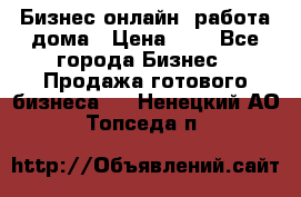 Бизнес онлайн, работа дома › Цена ­ 1 - Все города Бизнес » Продажа готового бизнеса   . Ненецкий АО,Топседа п.